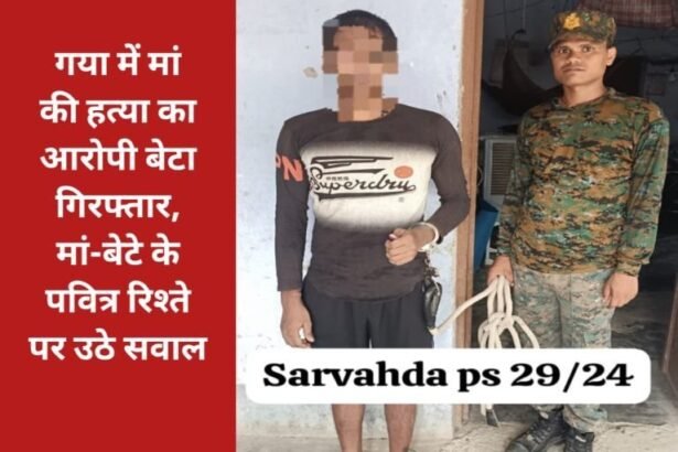 20240726 1829038021727341480292609 गया में मां की हत्या का आरोपी बेटा गिरफ्तार, मां-बेटे के पवित्र रिश्ते पर उठे सवाल