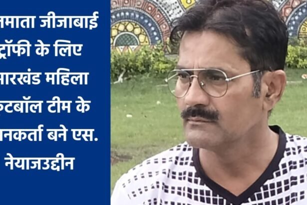 1000246037 राजमाता जीजाबाई ट्रॉफी के लिए झारखंड महिला फुटबॉल टीम के चयनकर्ता बने एस. नेयाजउद्दीन